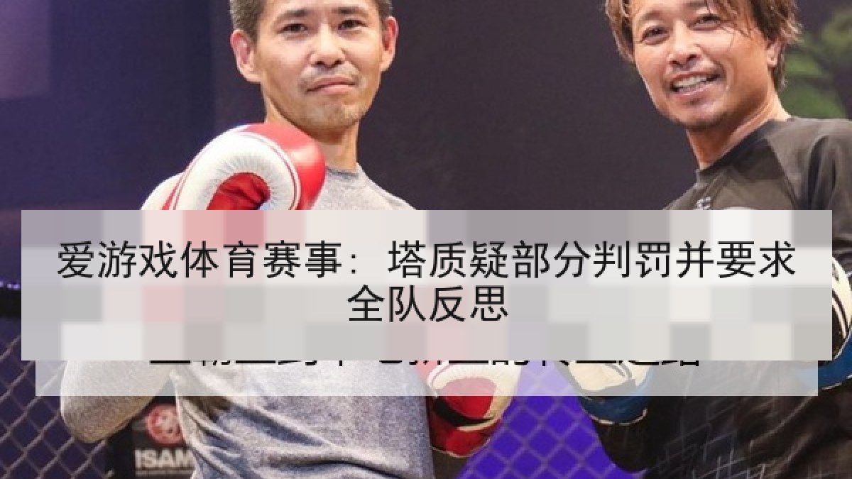 爱游戏体育赛事: 塔质疑部分判罚并要求全队反思