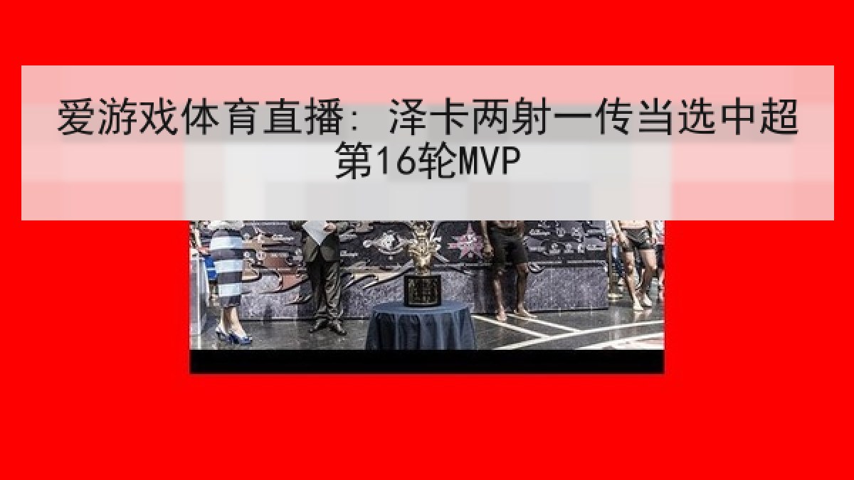 爱游戏体育直播: 泽卡两射一传当选中超第16轮MVP