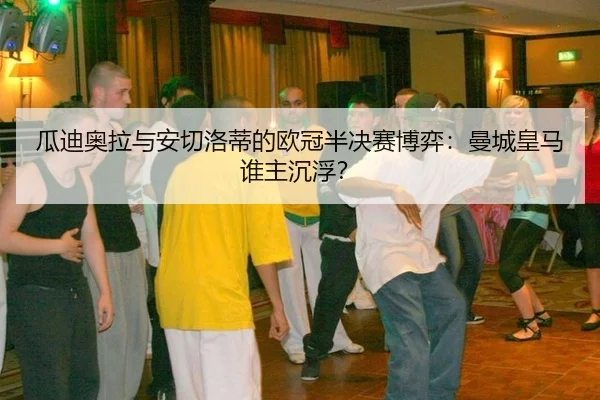 瓜迪奥拉与安切洛蒂的欧冠半决赛博弈：曼城皇马谁主沉浮？