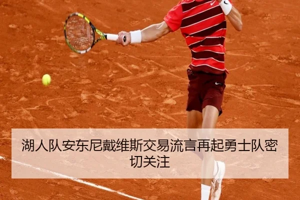 湖人队安东尼戴维斯交易流言再起勇士队密切关注