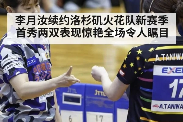 李月汝续约洛杉矶火花队新赛季首秀两双表现惊艳全场令人瞩目