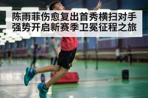 陈雨菲伤愈复出首秀横扫对手强势开启新赛季卫冕征程之旅
